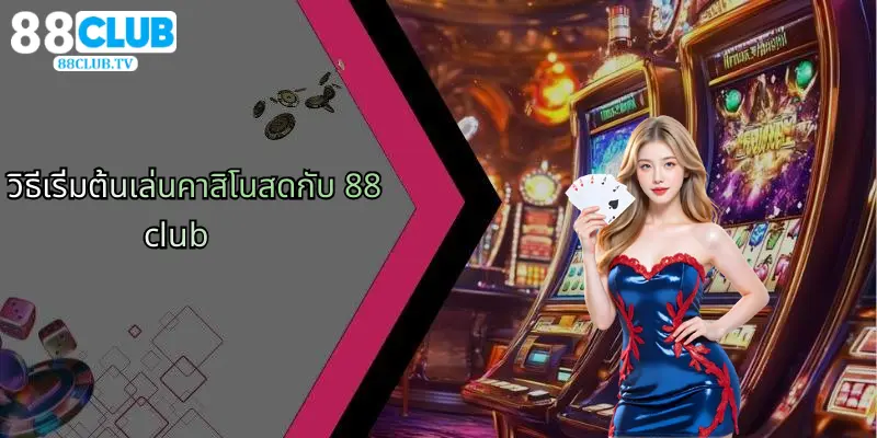 คาสิโนสด: สัมผัสความสนุกและตื่นเต้นที่ 88Club วันนี้ 3 วิธีเริ่มต้นเล่นคาสิโนสดกับ 88club