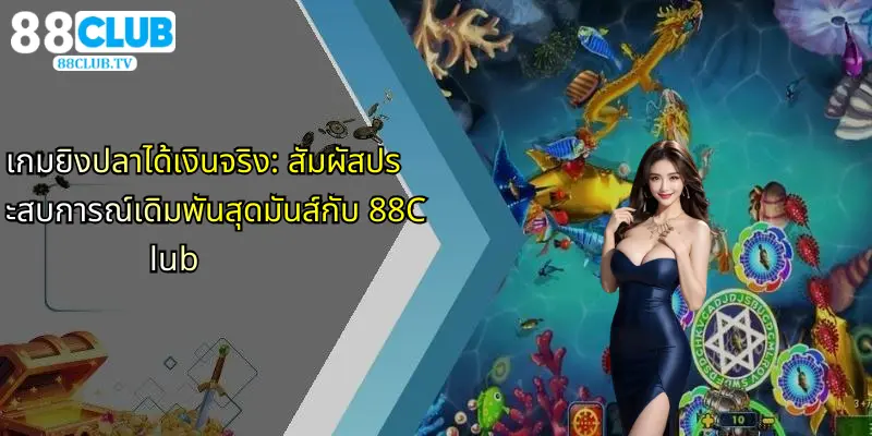 เกมยิงปลาได้เงินจริง: สัมผัสประสบการณ์เดิมพันสุดมันส์กับ 88Club 1 เกมยิงปลาได้เงินจริง-สัมผัสประสบการณ์เดิมพันสุดมันส์กับ-88club